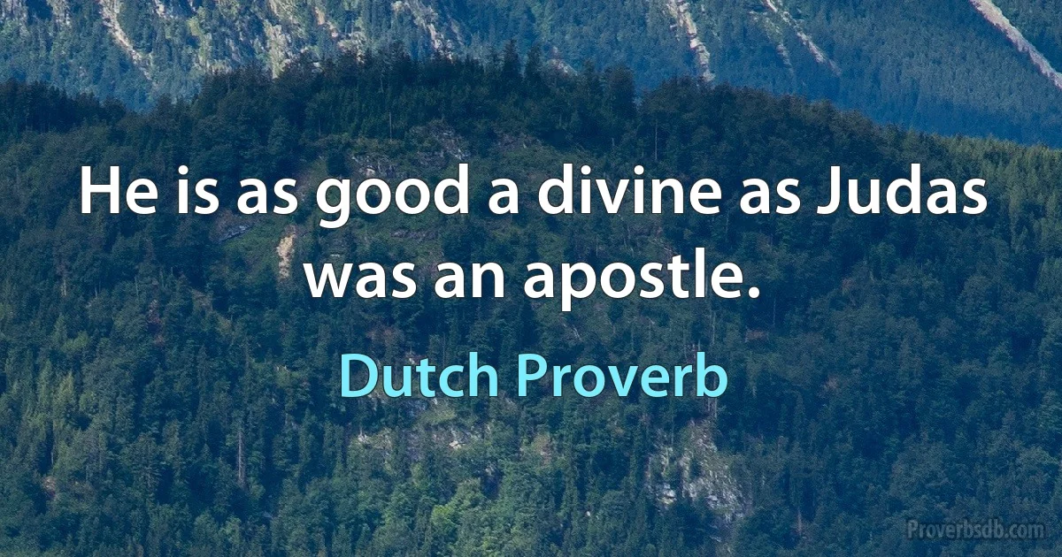 He is as good a divine as Judas was an apostle. (Dutch Proverb)