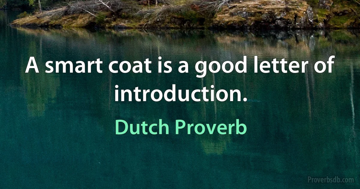 A smart coat is a good letter of introduction. (Dutch Proverb)