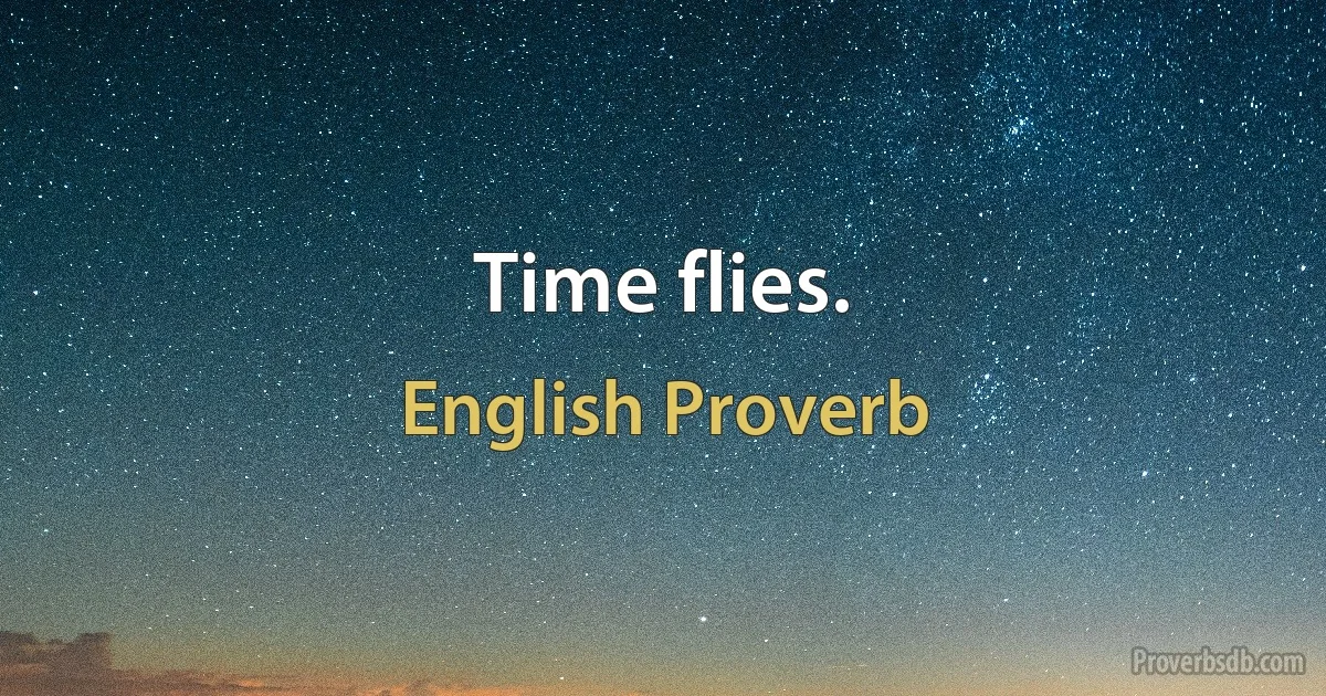 Time flies. (English Proverb)