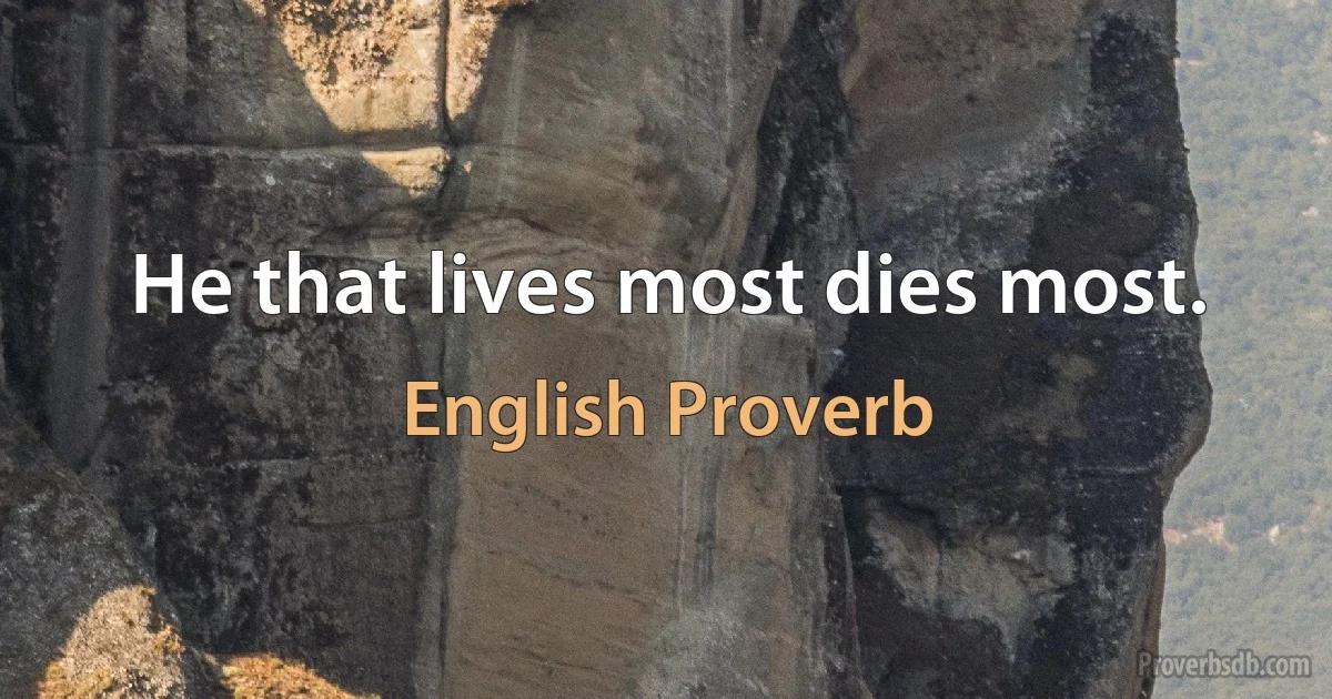 He that lives most dies most. (English Proverb)