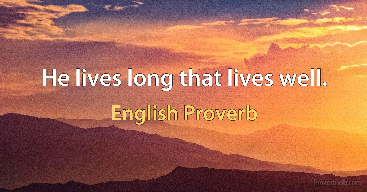 Не lives long that lives well. (English Proverb)