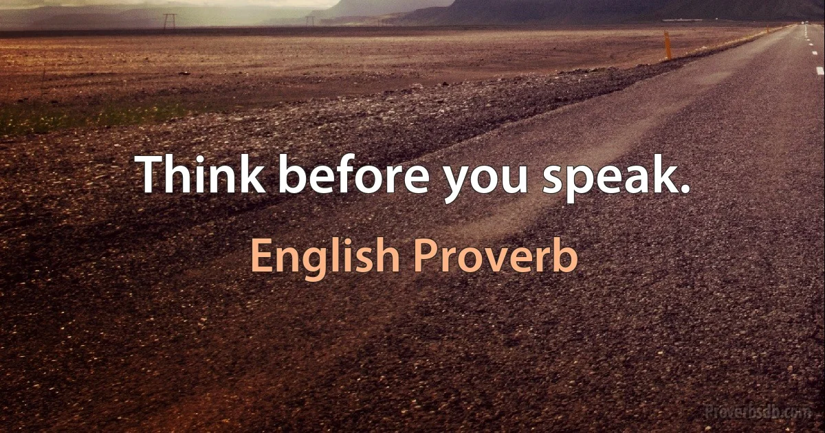 Think before you speak. (English Proverb)