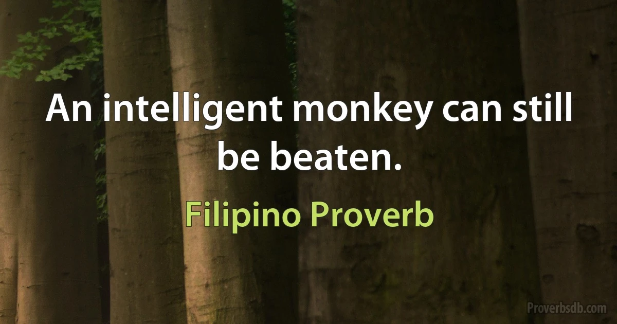 An intelligent monkey can still be beaten. (Filipino Proverb)