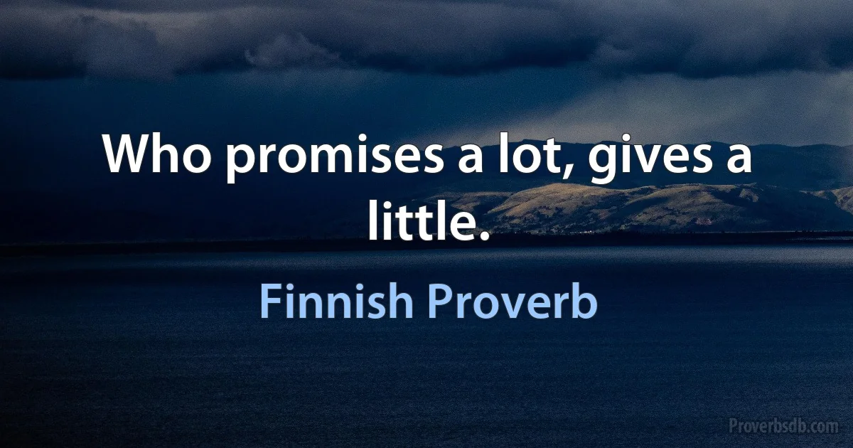 Who promises a lot, gives a little. (Finnish Proverb)