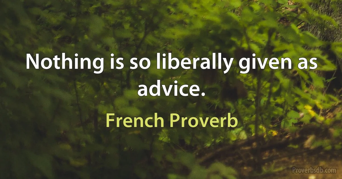 Nothing is so liberally given as advice. (French Proverb)