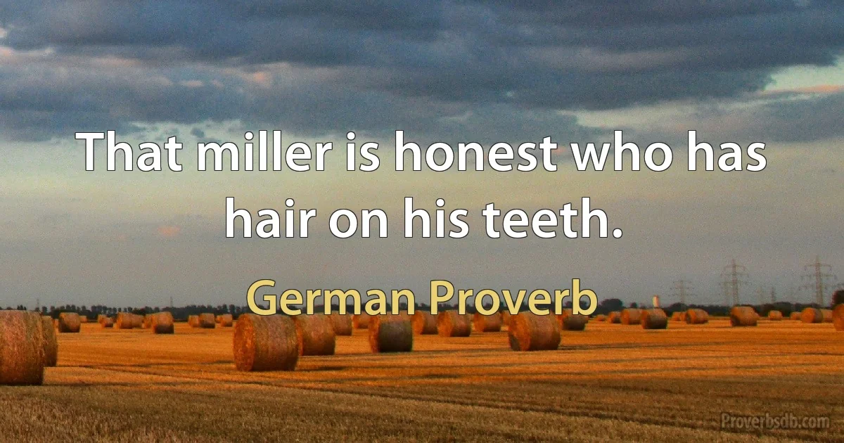 That miller is honest who has hair on his teeth. (German Proverb)