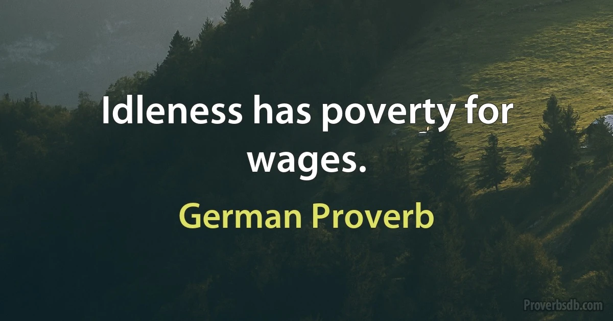 Idleness has poverty for wages. (German Proverb)