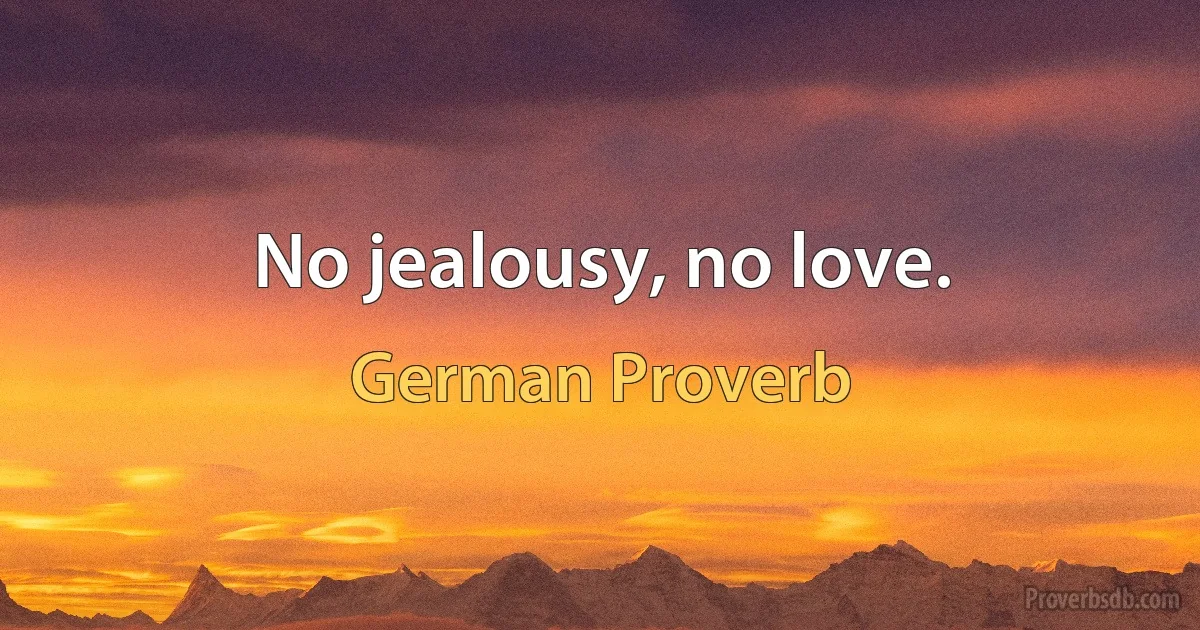 No jealousy, no love. (German Proverb)