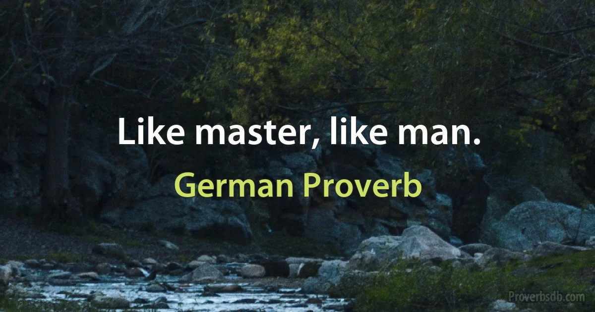 Like master, like man. (German Proverb)