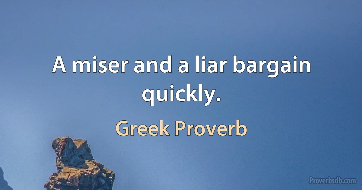 A miser and a liar bargain quickly. (Greek Proverb)