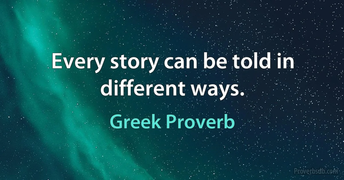 Every story can be told in different ways. (Greek Proverb)