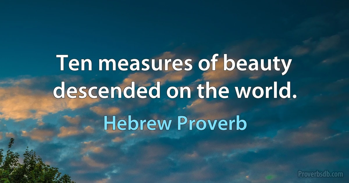 Ten measures of beauty descended on the world. (Hebrew Proverb)