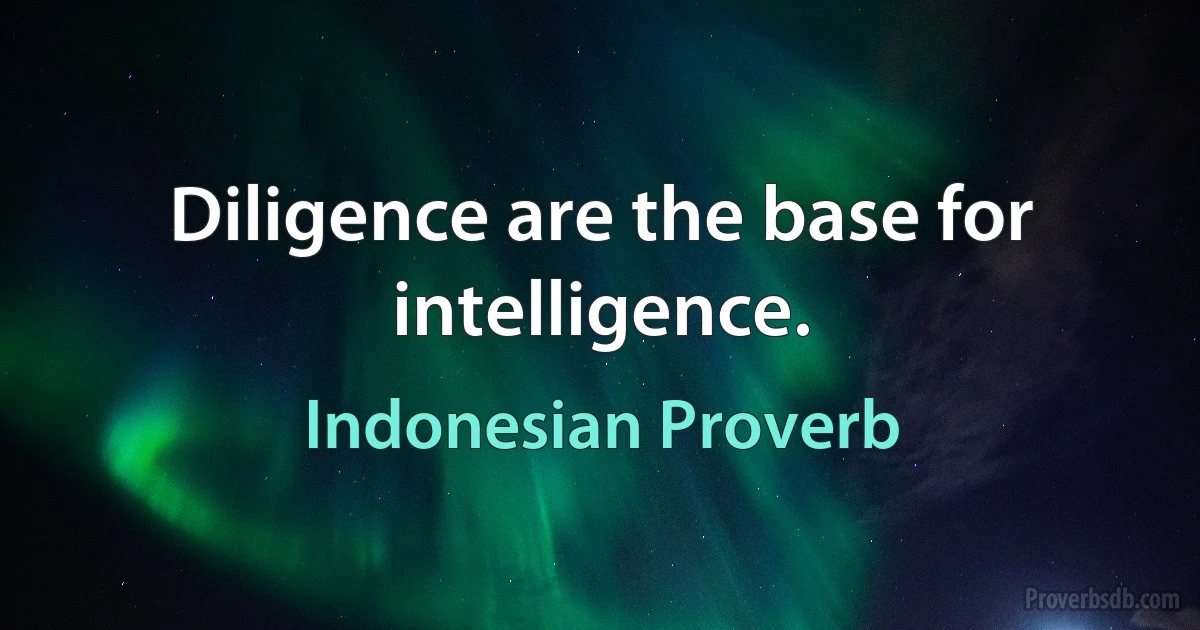 Diligence are the base for intelligence. (Indonesian Proverb)