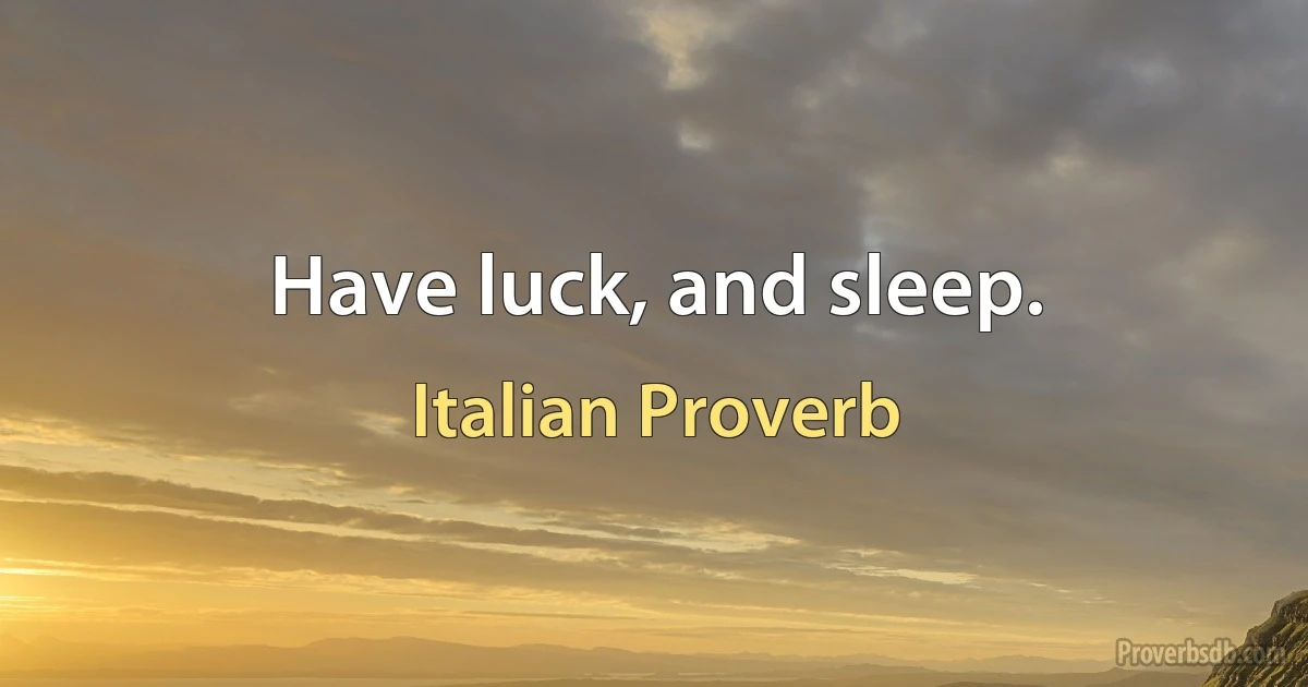 Have luck, and sleep. (Italian Proverb)