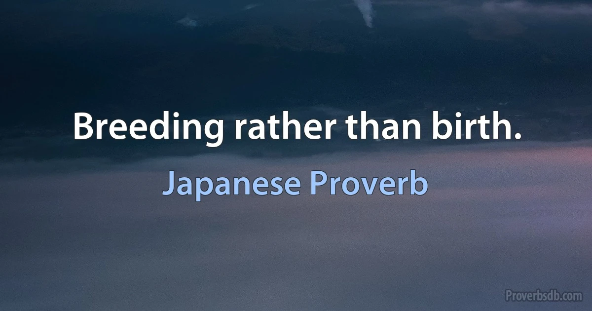 Breeding rather than birth. (Japanese Proverb)