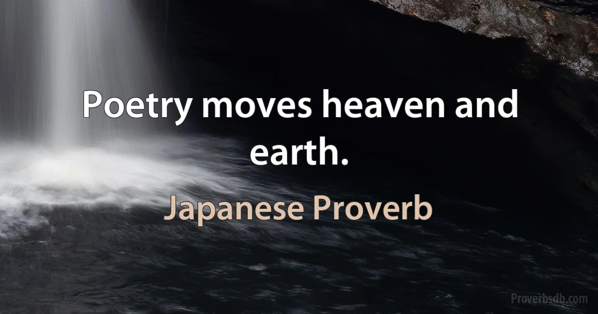 Poetry moves heaven and earth. (Japanese Proverb)