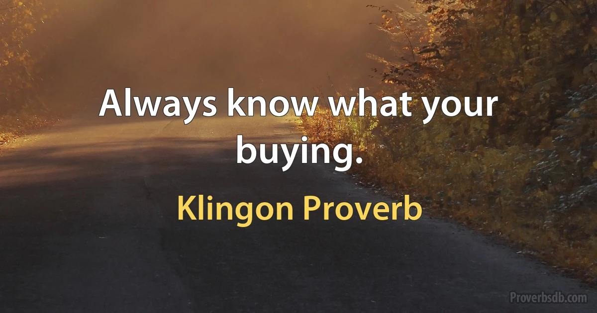 Always know what your buying. (Klingon Proverb)