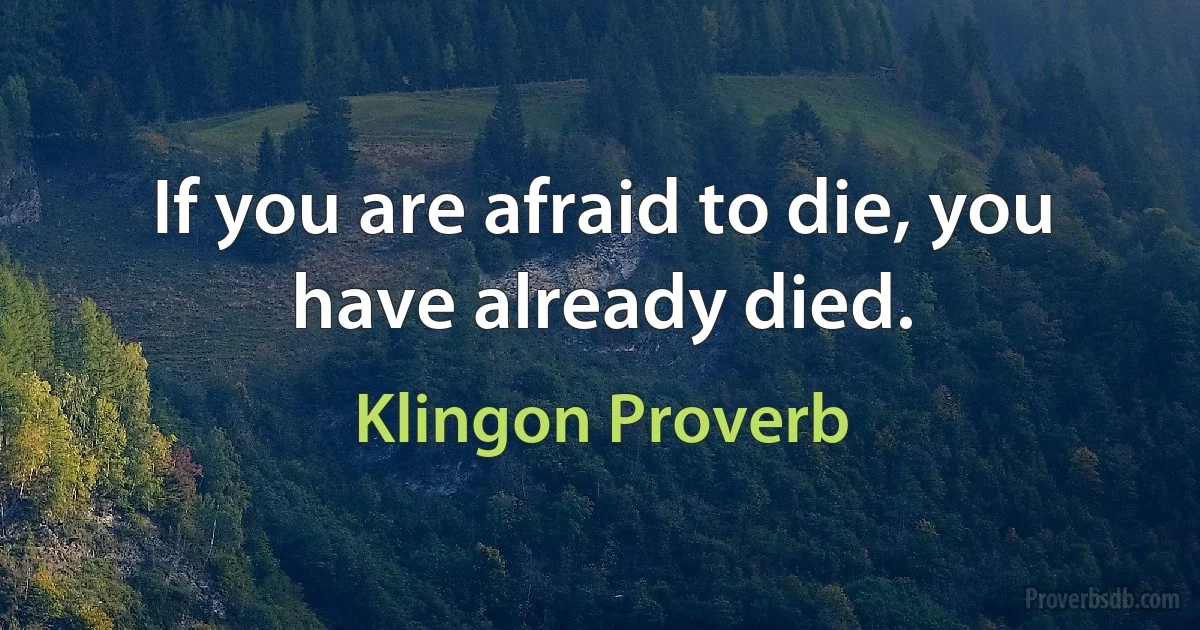 If you are afraid to die, you have already died. (Klingon Proverb)