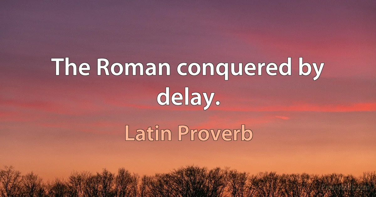 The Roman conquered by delay. (Latin Proverb)