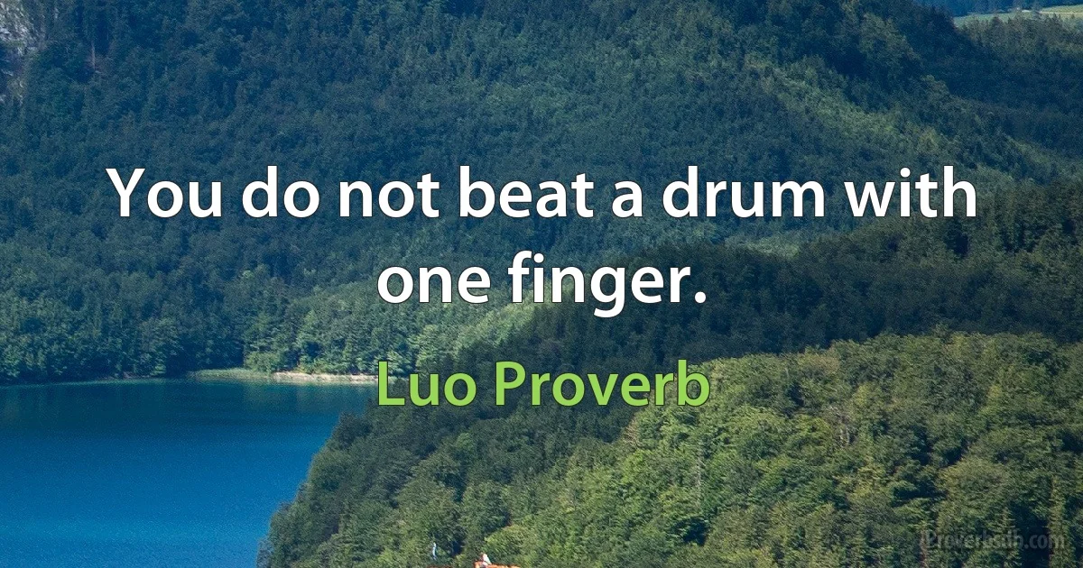 You do not beat a drum with one finger. (Luo Proverb)