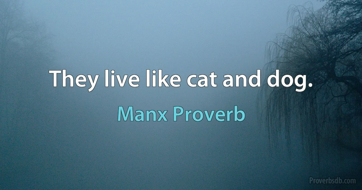 They live like cat and dog. (Manx Proverb)