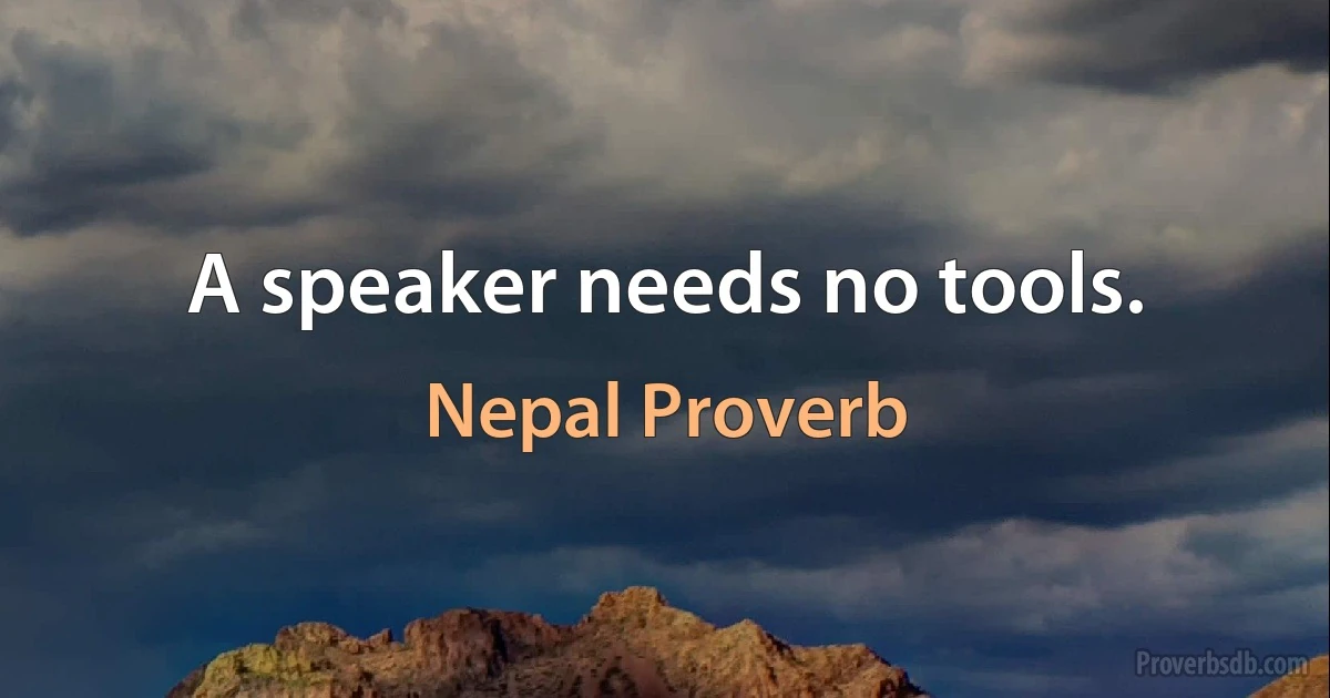 A speaker needs no tools. (Nepal Proverb)