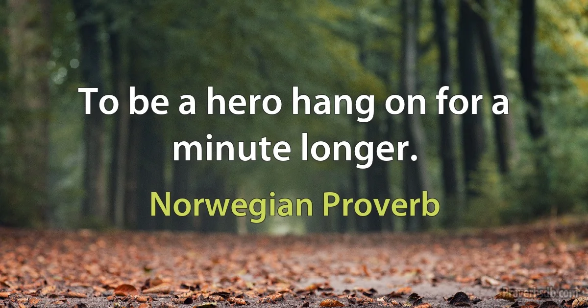 To be a hero hang on for a minute longer. (Norwegian Proverb)