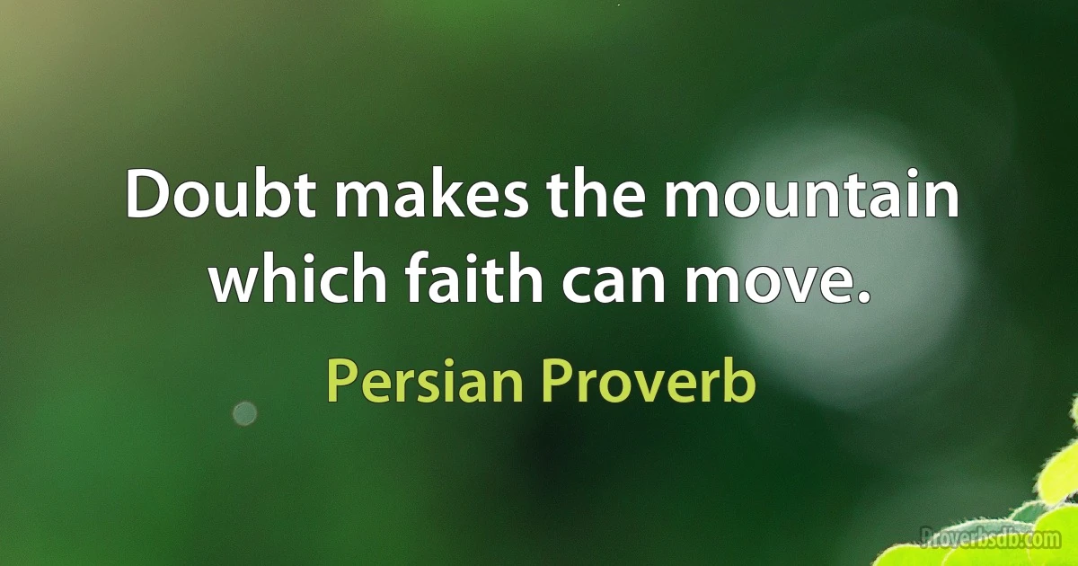 Doubt makes the mountain which faith can move. (Persian Proverb)