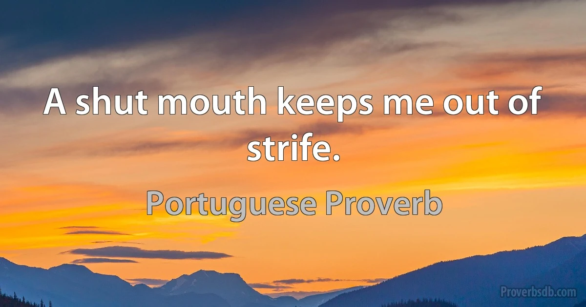 A shut mouth keeps me out of strife. (Portuguese Proverb)