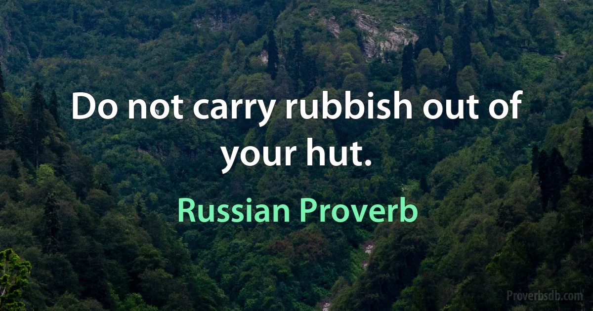 Do not carry rubbish out of your hut. (Russian Proverb)