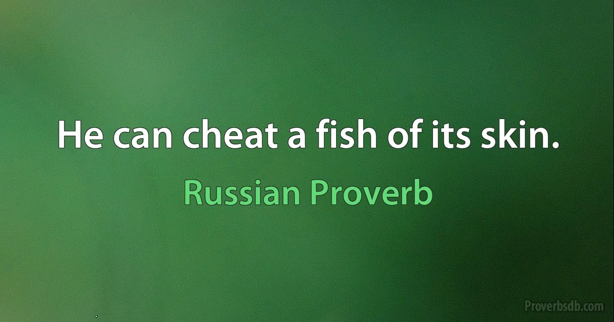 He can cheat a fish of its skin. (Russian Proverb)