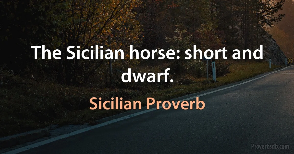 The Sicilian horse: short and dwarf. (Sicilian Proverb)