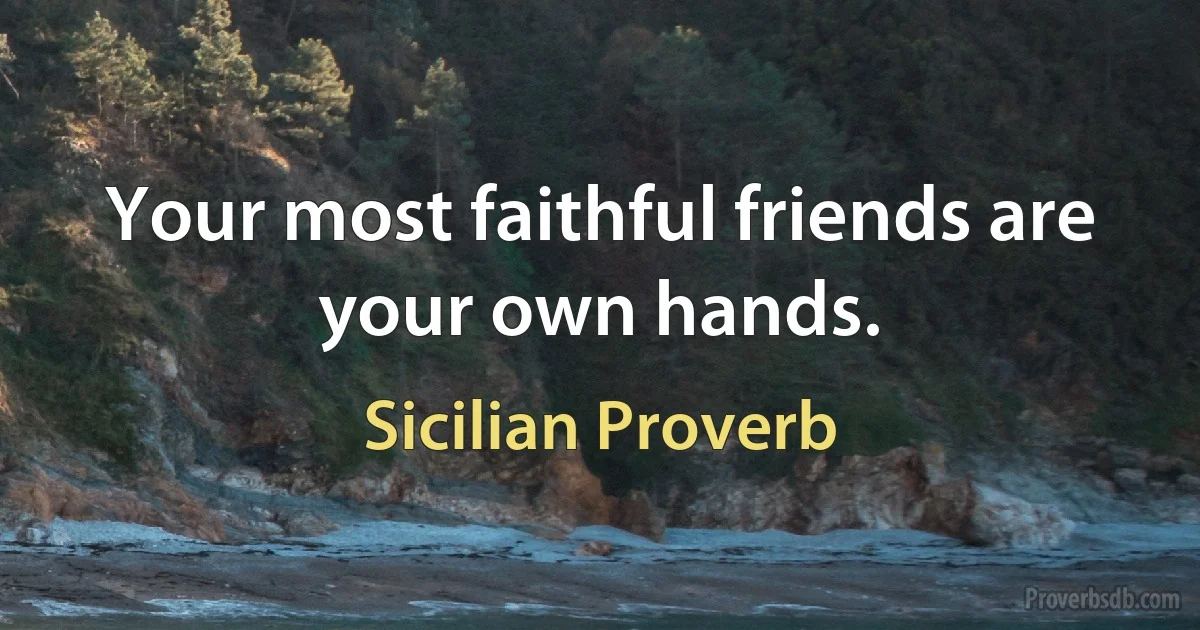 Your most faithful friends are your own hands. (Sicilian Proverb)