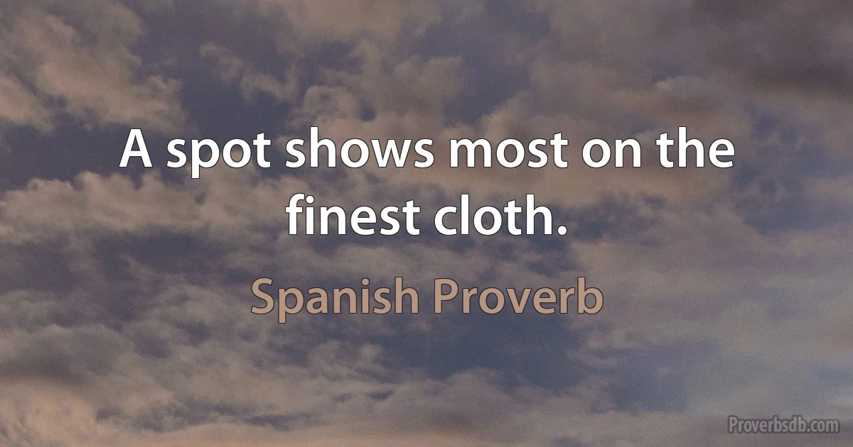 A spot shows most on the finest cloth. (Spanish Proverb)