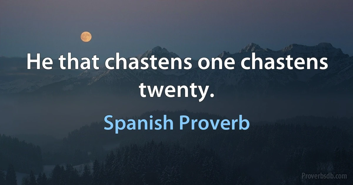 He that chastens one chastens twenty. (Spanish Proverb)