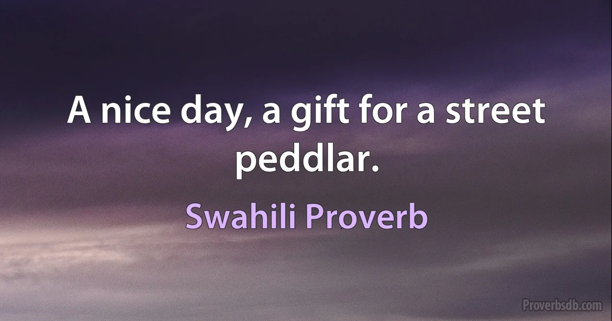 A nice day, a gift for a street peddlar. (Swahili Proverb)