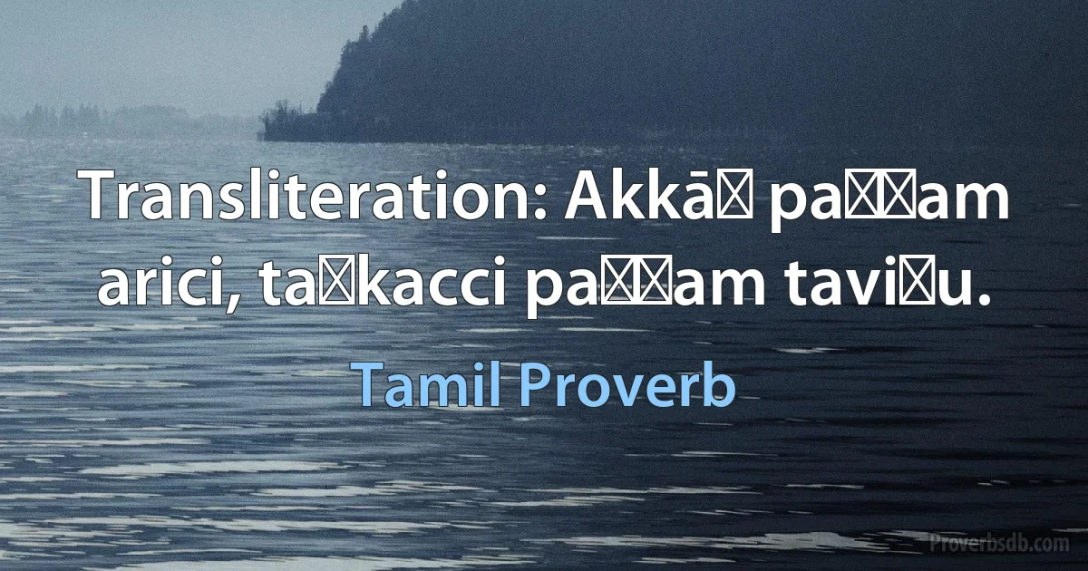 Transliteration: Akkāḷ paṇṭam arici, taṅkacci paṇṭam taviṭu. (Tamil Proverb)