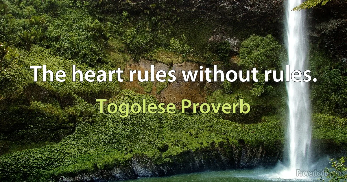 The heart rules without rules. (Togolese Proverb)