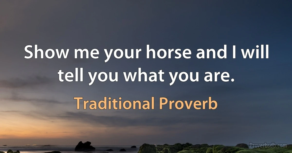 Show me your horse and I will tell you what you are. (Traditional Proverb)