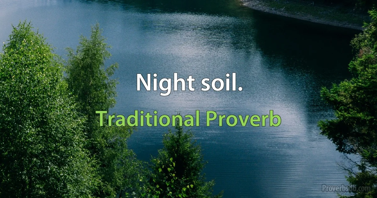 Night soil. (Traditional Proverb)