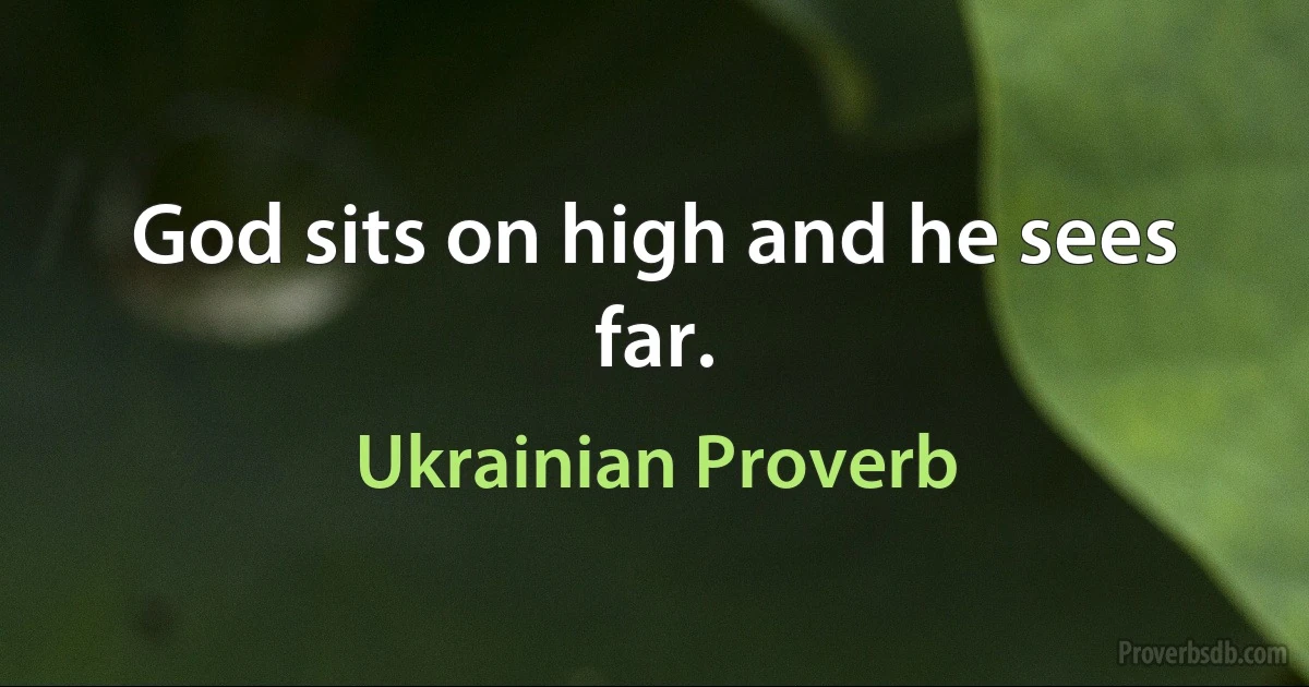 God sits on high and he sees far. (Ukrainian Proverb)