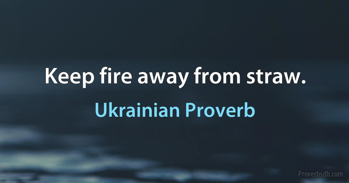 Keep fire away from straw. (Ukrainian Proverb)