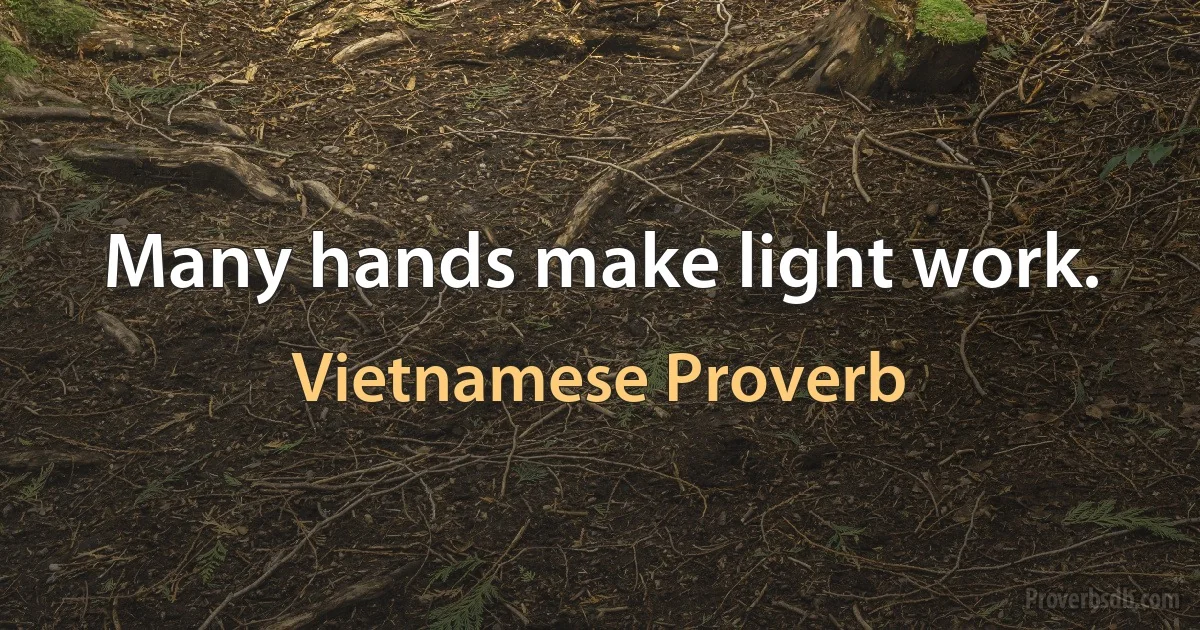 Many hands make light work. (Vietnamese Proverb)