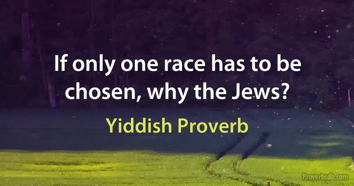 If only one race has to be chosen, why the Jews? (Yiddish Proverb)