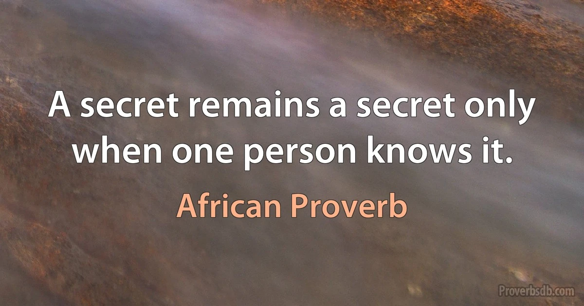 A secret remains a secret only when one person knows it. (African Proverb)