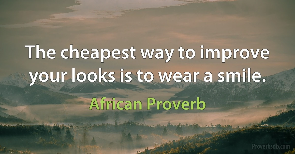 The cheapest way to improve your looks is to wear a smile. (African Proverb)