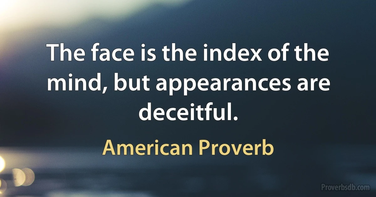 The face is the index of the mind, but appearances are deceitful. (American Proverb)