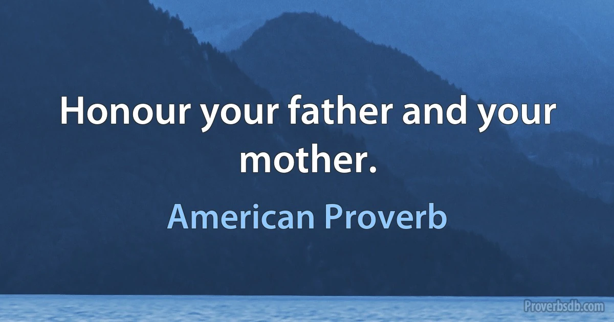 Honour your father and your mother. (American Proverb)