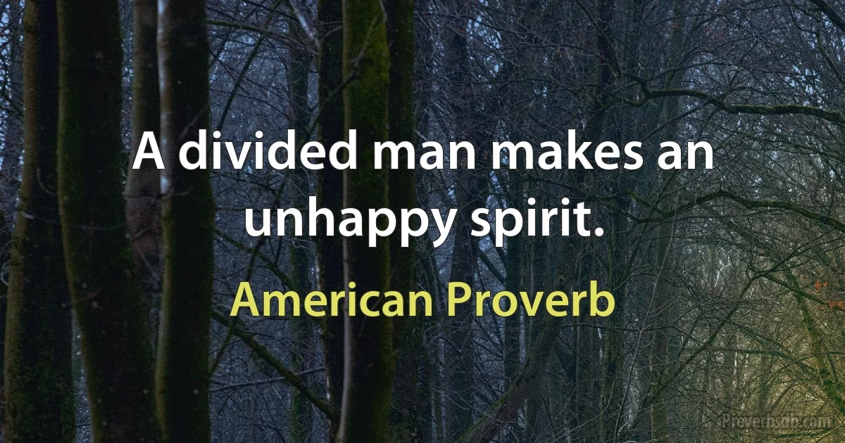 A divided man makes an unhappy spirit. (American Proverb)