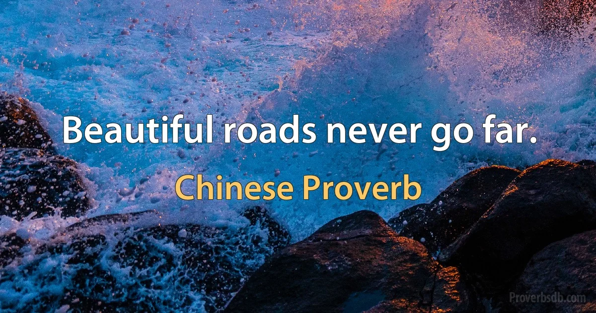 Beautiful roads never go far. (Chinese Proverb)